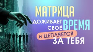Матрица доживает свое время и цепляется за тебя