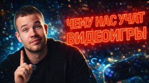 ЧЕМУ НАС УЧАТ ВИДЕОИГРЫ
