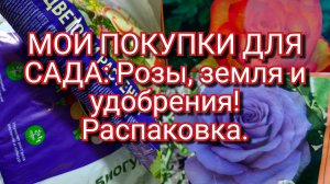 12-03-2026МОИ ПОКУПКИ ДЛЯ САДА: Розы, земля и удобрения!  Распаковка