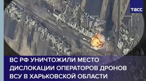 ВС РФ уничтожили место дислокации операторов дронов ВСУ в Харьковской области