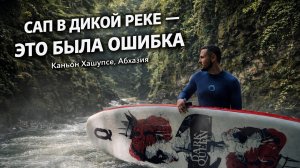 САП В КАНЬОНЕ ХАШУПСЕ - МЫ НЕДООЦЕНИЛИ РЕКУ!!!