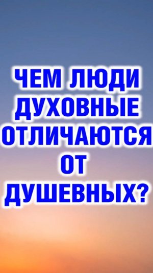 Чем люди духовные отличаются от душевных?