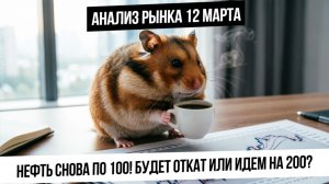Анализ рынка 12 марта. Нефть взлетела на 100$! Пойдем ли выше? Что с рынком РФ? Рост газа!