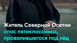 Житель Северной Осетии спас пятиклассника, провалившегося под лёд