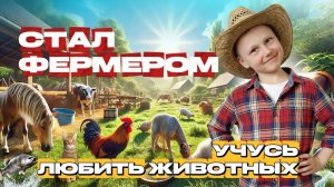 СТАЛ ФЕРМЕРОМ/ УЧУСЬ ЛЮБИТЬ ЖИВОТНЫХ