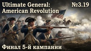 Последний бой / Ultimate General: American Revolution: прохождение №3.19