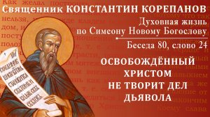 Беседа 80 из цикла "Духовная жизнь по Симеону Новому Богослову". Священник Константин Корепанов