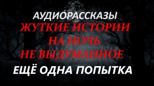 СТРАШНЫЕ РАССКАЗЫ НА НОЧЬ-ЕЩЁ ОДНА ПОПЫТКА