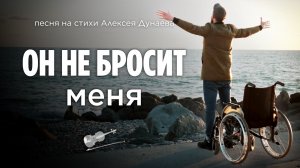 Песня «Он не бросит меня» | Когда путь становится тяжёлым... Слова Алексея Дунаева