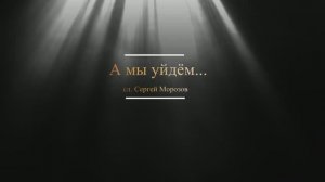 А мы уйдём... Всем не вернувшимся посвящается...