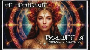 НЕ ЧЕННЕЛИНГ. Выпуск 2  часть 2. Разговор с Высшим Я.