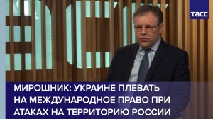 Мирошник: Украине плевать на международное право при атаках на территорию России
