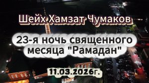 Шейх Хамзат Чумаков - 23-я ночь священного месяца "Рамадан" (11.03.2026г).