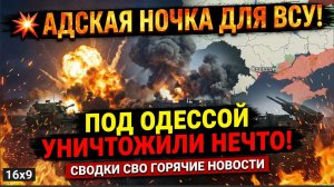 🔥 АДСКАЯ НОЧЬ ДЛЯ ВСУ! ПОД ОДЕССОЙ РОССИЙСКИЕ ВОЙСКА УНИЧТОЖИЛИ НЕЧТО КРИТИЧЕСКОЕ СВО СВОДКА