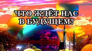 ЧТО ЖДЁТ НАС В БУДУЩЕМ? В БУДУЩЕМ ВСЁ БУДЕТ ПРОЯВЛЕНИЕМ ЛЮБВИ!