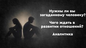 Нужны ли вы загаданному человеку? Чего ждать в развитии отношений? Аналитика ТАРО