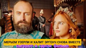 НОВЫЙ ПРОЕКТ: ХАЛИТ ЭРГЕНЧ И МЕРЬЕМ УЗЕРЛИ СНОВА ВМЕСТЕ ЧЕРЕЗ 15 ЛЕТ