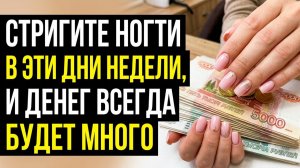 Почему нельзя стричь ногти когда попало? Стригите в эти дни недели, чтобы денег всегда было много