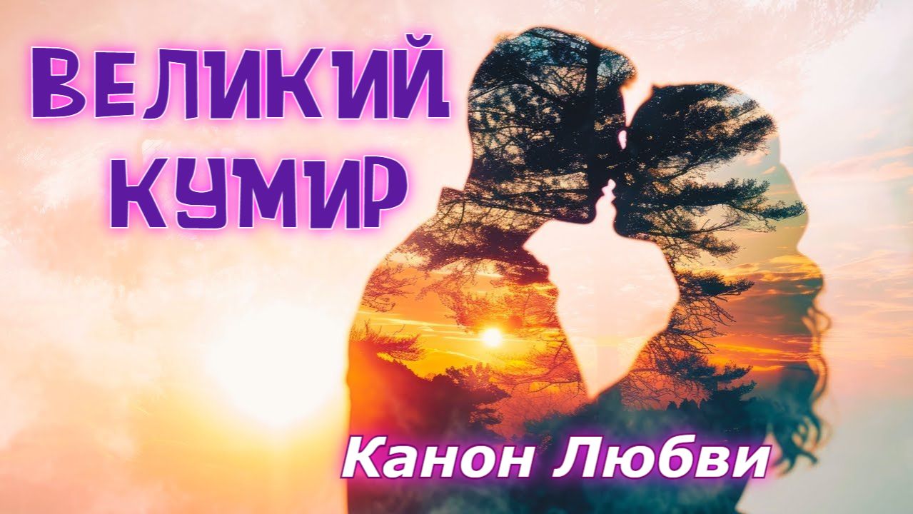 ВЕЛИКИЙ КУМИР.  Канон Любви