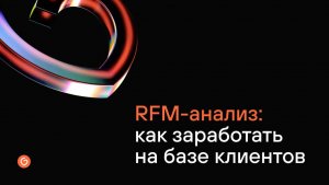 Вебинар от 11.03.26  — RFM-анализ: как заработать на базе клиентов