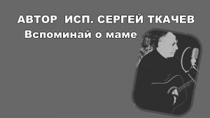 АВТОР ИСП. СЕРГЕЙ ТКАЧЕВ - Вспоминай о маме