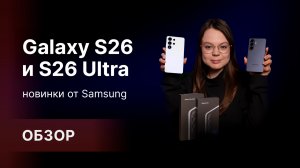 НОВИНКИ ОТ SAMSUNG: Galaxy S26 и S26 Ultra