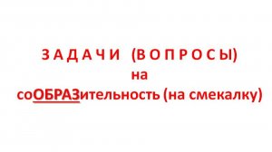 задачи(вопросы) на соОБРАЗительность(на смекалку).