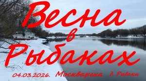 Весна в Рыбаках. 04.03.2026. Москварека. д. Рыбаки. Рыбалка в Подмосковье.