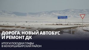 Дорога за 510 млн, новый автобус и ремонт ДК. Итоги поездки главы в Мухоршибирский район