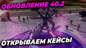ОБНОВЛЕНИЕ 40.2 И ОТКРЫТИЕ КЕЙСОВ
