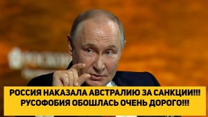РОССИЯ НАКАЗАЛА АВСТРАЛИЮ ЗА САНКЦИИ!!!РУСОФОБИЯ ОБОШЛАСЬ ОЧЕНЬ ДОРОГО!!!