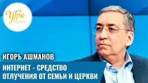 Игорь Ашманов: интернет - средство отлучения от семьи и Церкви