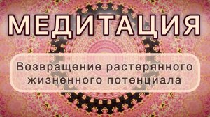 Возвращение растерянного жизненного потенциала. Трансформационная МЕДИТАЦИЯ. Высокие вибрации.