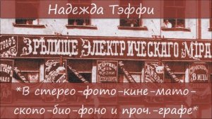 НАДЕЖДА ТЭФФИ - «В СТЕРЕО-ФОТО-КИНЕ-МАТО-СКОПО-БИО-ФОНО И ПРОЧ.- ГРАФЕ»