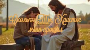 Сколько Ты, Христос, меня прощал
