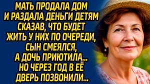 Мать продала дом и раздала деньги детям сказав, что будет жить у них по очереди, сын смеялся...
