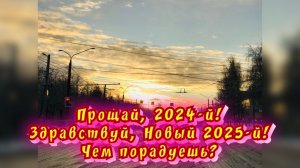 Прощай, 2024-й! Здравствуй, Новый 2025-й! Чем порадуешь? / Статья в видео / Архив от 09.01.2025