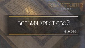 Евангелие Сегодня: Возьми крест свой (Мк.8:34 - 9:1)