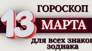 ГОРОСКОП НА 13 МАРТА 2026 ГОДА ДЛЯ ВСЕХ ЗНАКОВ ЗОДИАКА