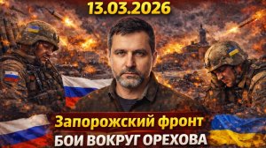 Последняя сводка СВО от Юрия Подоляки 13.03.2026 Запорожский фронт бои вокруг Орехова