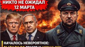 Никто не ожидал 12-Марта. Началось невероятное_ Выдали РФ Трамп и Нетаньяху в ужасе.