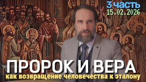 Пророк и вера - как возвращение человечества к эталону, 3 ч. (15.02.2026)