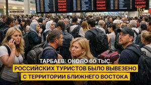 Тарбаев: около 60 тыс. российских туристов было вывезено с территории Ближнего Востока