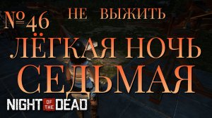 НЕ ВЫЖИТЬ/ЧАСТЬ №46/ЛЁГКАЯ НОЧЬ СЕДЬМАЯ/Night of the Dead