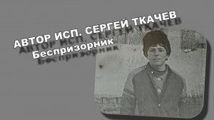 АВТОР ИСП. СЕРГЕЙ ТКАЧЕВ - Беспризорник