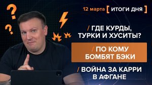 Где курды, турки и хуситы? По кому бомбят БЭКи. Война за карри в Афгане - итоги 12 марта