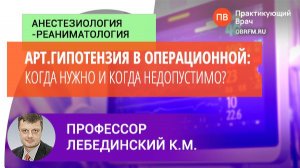 Профессор Лебединский К.М.: Артериальная гипотензия в операционной: когда нужно и когда недопустимо?