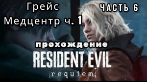 Resident evil: requiem, часть 6, Грейс - медцентр ч.1, прохождение