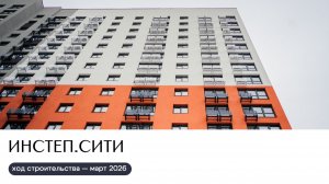 Ход строительства март 2026 | ИНСТЕП.СИТИ