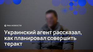 Украинский агент рассказал, как планировал совершить теракт